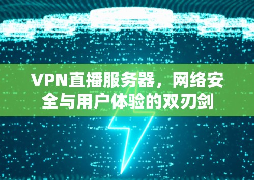 VPN直播服务器,网络安全与用户体验的双刃剑 VPN直播服务器,网络安全与用户体验的双刃剑