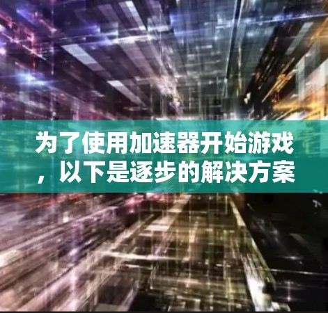 为了使用加速器开始游戏,以下是逐步的解决方案 为了使用加速器开始游戏,以下是逐步的解决方案