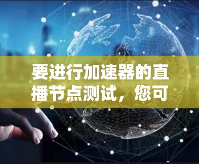 要进行加速器的直播节点测试,您可以按照以下步骤进行 要进行加速器的直播节点测试,您可以按照以下步骤进行