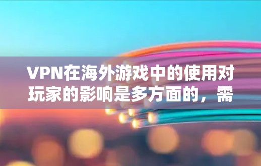 VPN在海外游戏中的使用对玩家的影响是多方面的,需要综合考虑游戏的安全性、VPN的安全性以及对个人隐私的保护。以下是一些关键点 VPN在海外游戏中的使用对玩家的影响是多方面的,需要综合考虑游戏的安全性、VPN的安全性以及对个人隐私的保护。以下是一些关键点