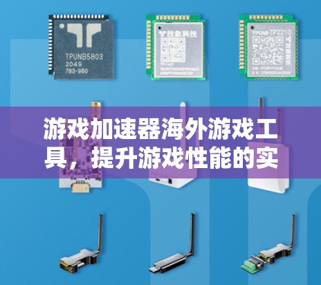 游戏加速器海外游戏工具,提升游戏性能的实用工具 游戏加速器海外游戏工具,提升游戏性能的实用工具