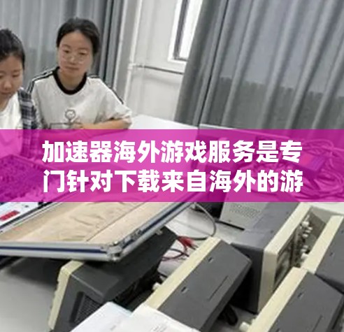 加速器海外游戏服务是专门针对下载来自海外的游戏而设计的工具。它通过加速软件下载,让用户更快地获得游戏体验。以下是关于该服务的详细分析 加速器海外游戏服务是专门针对下载来自海外的游戏而设计的工具。它通过加速软件下载,让用户更快地获得游戏体验。以下是关于该服务的详细分析