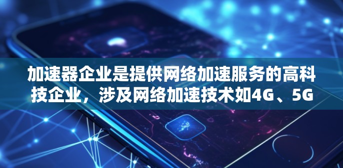 加速器企业是提供网络加速服务的高科技企业,涉及网络加速技术如4G、5G、加速网站、移动应用等。线路管理是优化这些服务的关键环节,涉及多个方面,以下是一篇详细且结构化的总结 加速器企业是提供网络加速服务的高科技企业,涉及网络加速技术如4G、5G、加速网站、移动应用等。线路管理是优化这些服务的关键环节,涉及多个方面,以下是一篇详细且结构化的总结