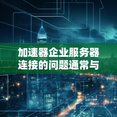 加速器企业服务器连接的问题通常与如何高效地将加速器与企业级服务器进行连接相关。以下是一些可能的解决方案和建议,帮助您优化加速器与企业服务器的连接 加速器企业服务器连接的问题通常与如何高效地将加速器与企业级服务器进行连接相关。以下是一些可能的解决方案和建议,帮助您优化加速器与企业服务器的连接