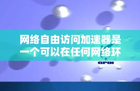 网络自由访问加速器是一个可以在任何网络环境中运行加速器的机箱,旨在提升硬件性能。以下是对该概念的详细分析 网络自由访问加速器是一个可以在任何网络环境中运行加速器的机箱,旨在提升硬件性能。以下是对该概念的详细分析