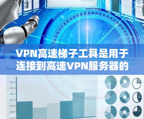 VPN高速梯子工具是用于连接到高速VPN服务器的设备,通常包括路由器、交换机等。以下是关于这些工具的详细步骤和考虑 VPN高速梯子工具是用于连接到高速VPN服务器的设备,通常包括路由器、交换机等。以下是关于这些工具的详细步骤和考虑