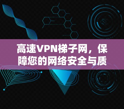 高速VPN梯子网,保障您的网络安全与质量 高速VPN梯子网,保障您的网络安全与质量