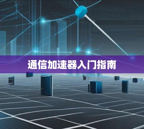 通信加速器入门指南 通信加速器入门指南