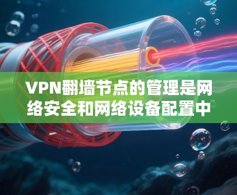 VPN翻墙节点的管理是网络安全和网络设备配置中的一个重要方面,涉及多层技术。以下是一些关键点和操作步骤,帮助您更好地管理VPN翻墙节点 VPN翻墙节点的管理是网络安全和网络设备配置中的一个重要方面,涉及多层技术。以下是一些关键点和操作步骤,帮助您更好地管理VPN翻墙节点