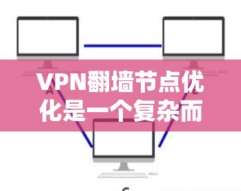 VPN翻墙节点优化是一个复杂而多步骤的过程,需要综合考虑技术、安全和用户体验的因素。以下是一个有条理的优化步骤指南 VPN翻墙节点优化是一个复杂而多步骤的过程,需要综合考虑技术、安全和用户体验的因素。以下是一个有条理的优化步骤指南