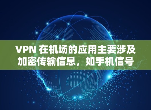 VPN 在机场的应用主要涉及加密传输信息,如手机信号和监控视频,同时,在机场使用VPN时需要考虑隐私和安全问题。以下是详细的VPN机场测速教程,帮助您在机场顺利使用VPN和测速软件 VPN 在机场的应用主要涉及加密传输信息,如手机信号和监控视频,同时,在机场使用VPN时需要考虑隐私和安全问题。以下是详细的VPN机场测速教程,帮助您在机场顺利使用VPN和测速软件