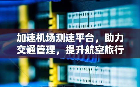 加速机场测速平台,助力交通管理,提升航空旅行效率 加速机场测速平台,助力交通管理,提升航空旅行效率