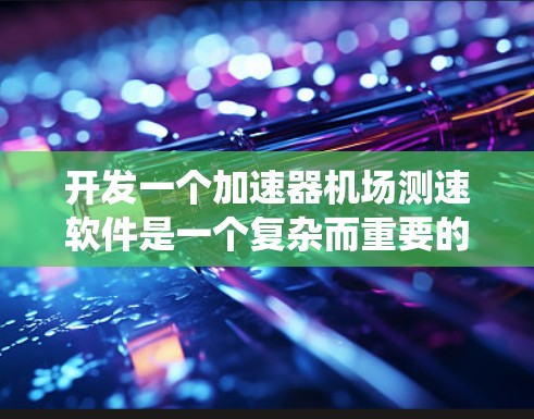 开发一个加速器机场测速软件是一个复杂而重要的任务,涉及多个模块和系统的整合。以下是一个系统化的步骤指南,帮助您全面考虑和构建该软件 开发一个加速器机场测速软件是一个复杂而重要的任务,涉及多个模块和系统的整合。以下是一个系统化的步骤指南,帮助您全面考虑和构建该软件