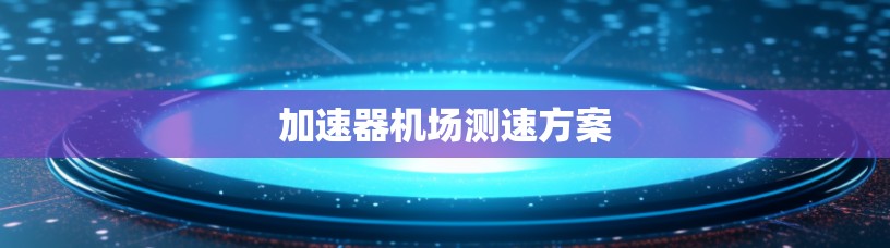 加速器机场测速方案 加速器机场测速方案