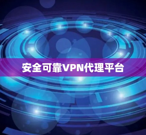 安全可靠VPN代理平台 安全可靠VPN代理平台