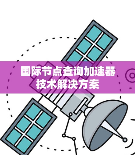 国际节点查询加速器技术解决方案 国际节点查询加速器技术解决方案