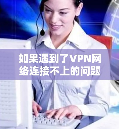 如果遇到了VPN网络连接不上的问题,或者需要修复网络连接,可以按照以下步骤进行 如果遇到了VPN网络连接不上的问题,或者需要修复网络连接,可以按照以下步骤进行
