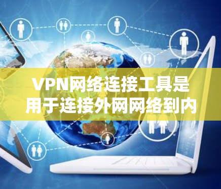 VPN网络连接工具是用于连接外网网络到内网的加密通信工具,广泛应用于保护个人数据和商业网络的安全。以下是一些常见的VPN网络连接工具及其功能 VPN网络连接工具是用于连接外网网络到内网的加密通信工具,广泛应用于保护个人数据和商业网络的安全。以下是一些常见的VPN网络连接工具及其功能