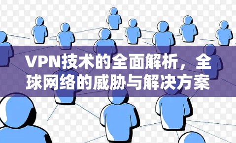 VPN技术的全面解析,全球网络的威胁与解决方案 VPN技术的全面解析,全球网络的威胁与解决方案