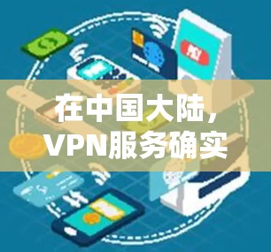 在中国大陆,VPN服务确实存在,用户可以根据自己的需求和能力选择适合的VPN服务。以下是使用VPN的具体步骤和注意事项 在中国大陆,VPN服务确实存在,用户可以根据自己的需求和能力选择适合的VPN服务。以下是使用VPN的具体步骤和注意事项