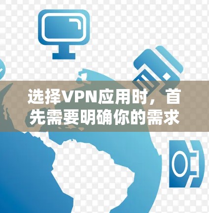 选择VPN应用时,首先需要明确你的需求和目标。以下是一些建议,帮助你选择适合自己的VPN应用 选择VPN应用时,首先需要明确你的需求和目标。以下是一些建议,帮助你选择适合自己的VPN应用