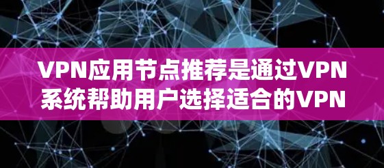 VPN应用节点推荐是通过VPN系统帮助用户选择适合的VPN服务的工具。以下是对 VPN 应用节点推荐的详细介绍 VPN应用节点推荐是通过VPN系统帮助用户选择适合的VPN服务的工具。以下是对 VPN 应用节点推荐的详细介绍