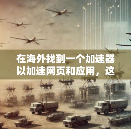 在海外找到一个加速器以加速网页和应用,这是一个实用而有效的解决方案。以下是对这一过程的详细步骤说明 在海外找到一个加速器以加速网页和应用,这是一个实用而有效的解决方案。以下是对这一过程的详细步骤说明