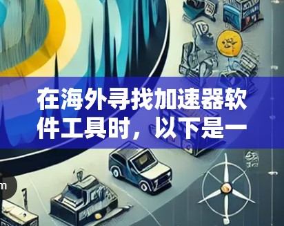在海外寻找加速器软件工具时,以下是一个有条理的解决方案 在海外寻找加速器软件工具时,以下是一个有条理的解决方案