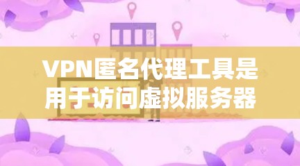 VPN匿名代理工具是用于访问虚拟服务器和特定网站的网络服务,同时也保护用户隐私。以下是详细的了解和建议 VPN匿名代理工具是用于访问虚拟服务器和特定网站的网络服务,同时也保护用户隐私。以下是详细的了解和建议