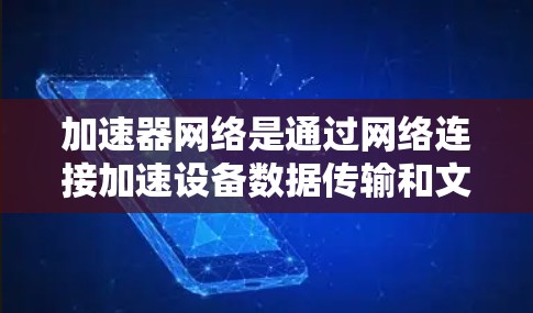 加速器网络是通过网络连接加速设备数据传输和文件下载的工具,广泛应用于手机和电脑上。以下是详细的步骤和推荐,帮助你选择最适合自己的加速器网络工具 加速器网络是通过网络连接加速设备数据传输和文件下载的工具,广泛应用于手机和电脑上。以下是详细的步骤和推荐,帮助你选择最适合自己的加速器网络工具