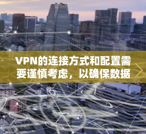 VPN的连接方式和配置需要谨慎考虑,以确保数据的安全性和网络的安全性。以下是一些关键点 VPN的连接方式和配置需要谨慎考虑,以确保数据的安全性和网络的安全性。以下是一些关键点