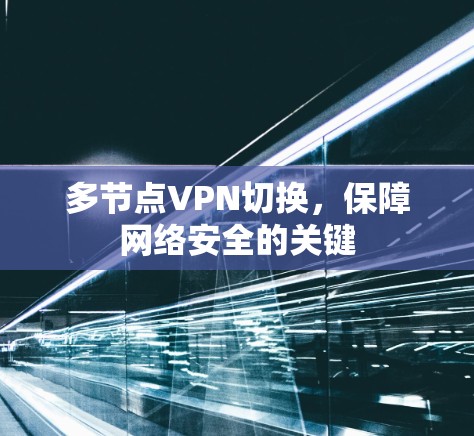 多节点VPN切换,保障网络安全的关键 多节点VPN切换,保障网络安全的关键