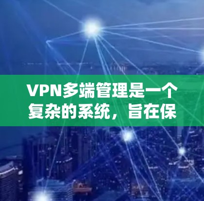 VPN多端管理是一个复杂的系统,旨在保护用户免受网络威胁的侵扰。以下是对该主题的详细总结和解释 VPN多端管理是一个复杂的系统,旨在保护用户免受网络威胁的侵扰。以下是对该主题的详细总结和解释