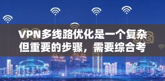 VPN多线路优化是一个复杂但重要的步骤,需要综合考虑多个因素。以下是一个逐步的优化指南,帮助您有效地管理VPN网络 VPN多线路优化是一个复杂但重要的步骤,需要综合考虑多个因素。以下是一个逐步的优化指南,帮助您有效地管理VPN网络