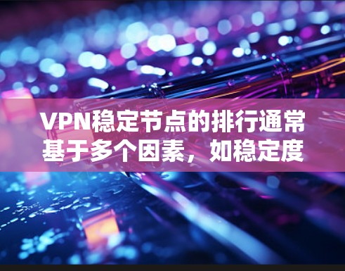 VPN稳定节点的排行通常基于多个因素,如稳定度、响应速度、可靠性、成本、易用性和维护成本等。以下是一个可能的 ranked list,按照这些因素排序 VPN稳定节点的排行通常基于多个因素,如稳定度、响应速度、可靠性、成本、易用性和维护成本等。以下是一个可能的 ranked list,按照这些因素排序