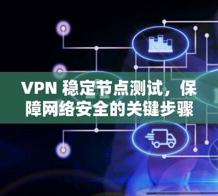 VPN 稳定节点测试,保障网络安全的关键步骤 VPN 稳定节点测试,保障网络安全的关键步骤