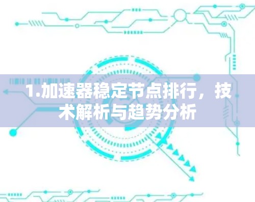 1.加速器稳定节点排行,技术解析与趋势分析 1.加速器稳定节点排行,技术解析与趋势分析