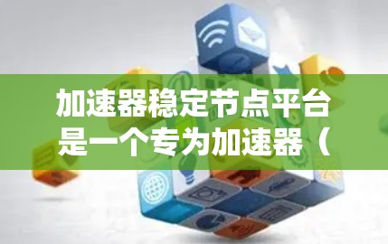 加速器稳定节点平台是一个专为加速器(如显卡、GPU)提供稳定测试和管理工具的生态系统。它旨在帮助开发者和开发者优化加速器性能,确保其在各种条件下的稳定运行。以下是该平台的主要特点和功能 加速器稳定节点平台是一个专为加速器(如显卡、GPU)提供稳定测试和管理工具的生态系统。它旨在帮助开发者和开发者优化加速器性能,确保其在各种条件下的稳定运行。以下是该平台的主要特点和功能