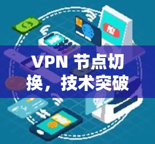 VPN 节点切换,技术突破与应用前景解析 VPN 节点切换,技术突破与应用前景解析