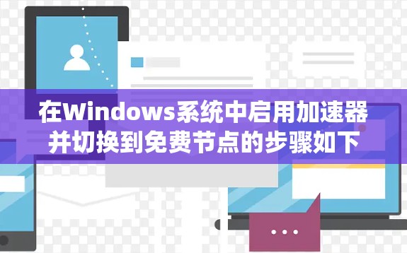 在Windows系统中启用加速器并切换到免费节点的步骤如下 在Windows系统中启用加速器并切换到免费节点的步骤如下