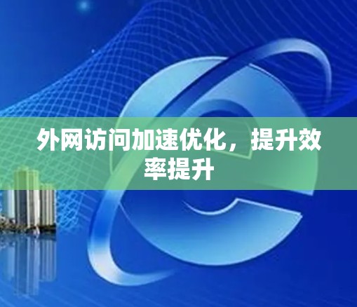 外网访问加速优化,提升效率提升 外网访问加速优化,提升效率提升