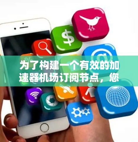 为了构建一个有效的加速器机场订阅节点,您可以按照以下步骤进行 为了构建一个有效的加速器机场订阅节点,您可以按照以下步骤进行
