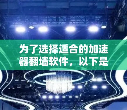 为了选择适合的加速器翻墙软件,以下是一个分步骤的建议 为了选择适合的加速器翻墙软件,以下是一个分步骤的建议