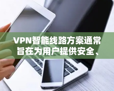 VPN智能线路方案通常旨在为用户提供安全、可靠的VPN连接,并提供必要的监控和管理功能。以下是一个全面的VPN智能线路方案的结构和功能概述 VPN智能线路方案通常旨在为用户提供安全、可靠的VPN连接,并提供必要的监控和管理功能。以下是一个全面的VPN智能线路方案的结构和功能概述