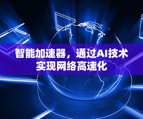智能加速器,通过AI技术实现网络高速化 智能加速器,通过AI技术实现网络高速化