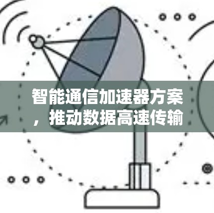 智能通信加速器方案,推动数据高速传输的创新 智能通信加速器方案,推动数据高速传输的创新