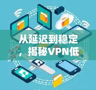 从延迟到稳定,揭秘VPN低延迟加速技术 从延迟到稳定,揭秘VPN低延迟加速技术