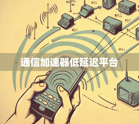 通信加速器低延迟平台 通信加速器低延迟平台