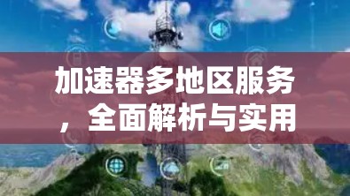 加速器多地区服务,全面解析与实用建议 加速器多地区服务,全面解析与实用建议
