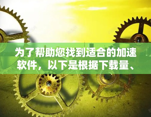 为了帮助您找到适合的加速软件,以下是根据下载量、使用频率和oneshot feature进行的分析和推荐 为了帮助您找到适合的加速软件,以下是根据下载量、使用频率和oneshot feature进行的分析和推荐